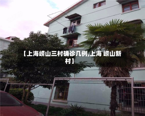 【上海崂山三村确诊几例,上海 崂山新村】-第3张图片