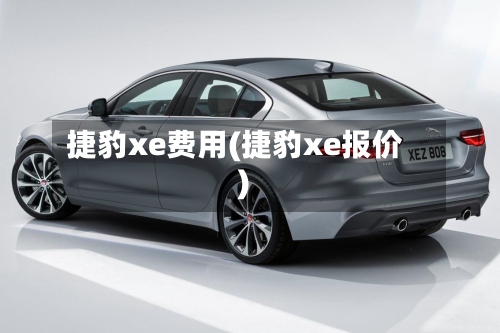 捷豹xe费用(捷豹xe报价)