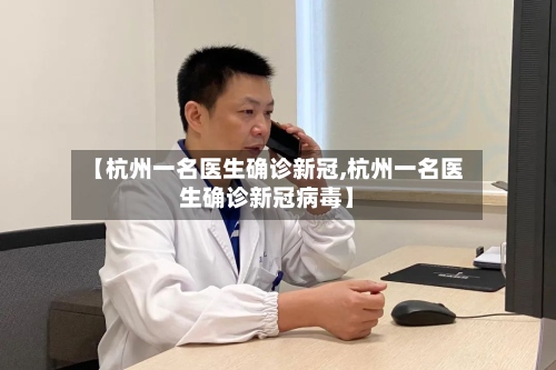 【杭州一名医生确诊新冠,杭州一名医生确诊新冠病毒】