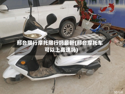 邢台限行摩托限行吗最新(邢台摩托车可以上高速吗)