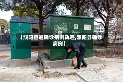 【濮阳恒通确诊病例轨迹,濮阳县确诊病例】