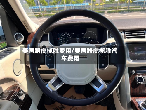 美国路虎揽胜费用/美国路虎揽胜汽车费用