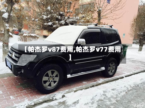 【帕杰罗v87费用,帕杰罗v77费用】-第2张图片