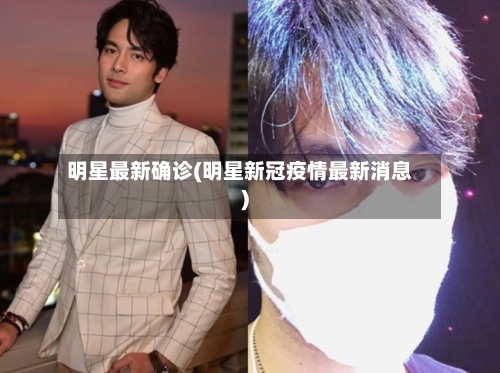 明星最新确诊(明星新冠疫情最新消息)