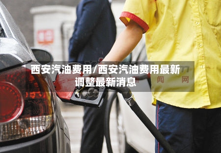 西安汽油费用/西安汽油费用最新调整最新消息-第2张图片