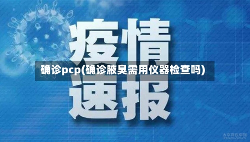 确诊pcp(确诊腋臭需用仪器检查吗)