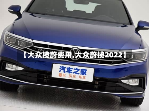 【大众揽蔚费用,大众蔚揽2022】-第3张图片
