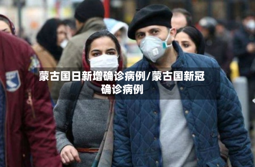 蒙古国日新增确诊病例/蒙古国新冠确诊病例-第3张图片