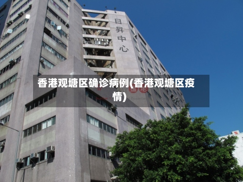 香港观塘区确诊病例(香港观塘区疫情)-第2张图片