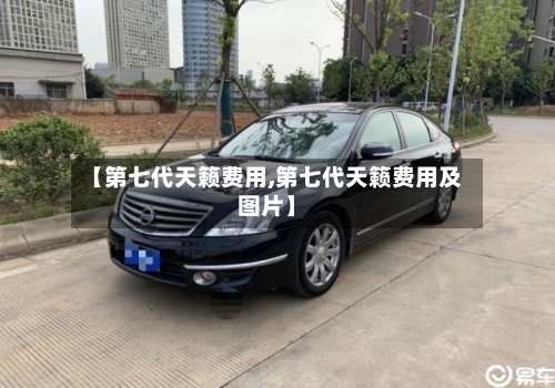 【第七代天籁费用,第七代天籁费用及图片】-第2张图片