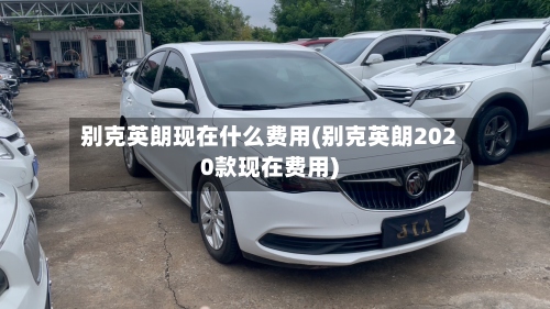 别克英朗现在什么费用(别克英朗2020款现在费用)-第3张图片