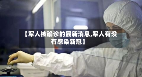 【军人被确诊的最新消息,军人有没有感染新冠】