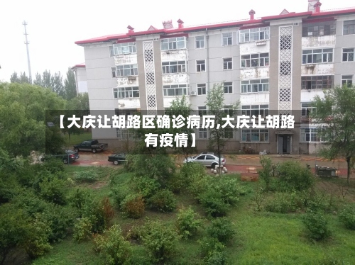 【大庆让胡路区确诊病历,大庆让胡路有疫情】
