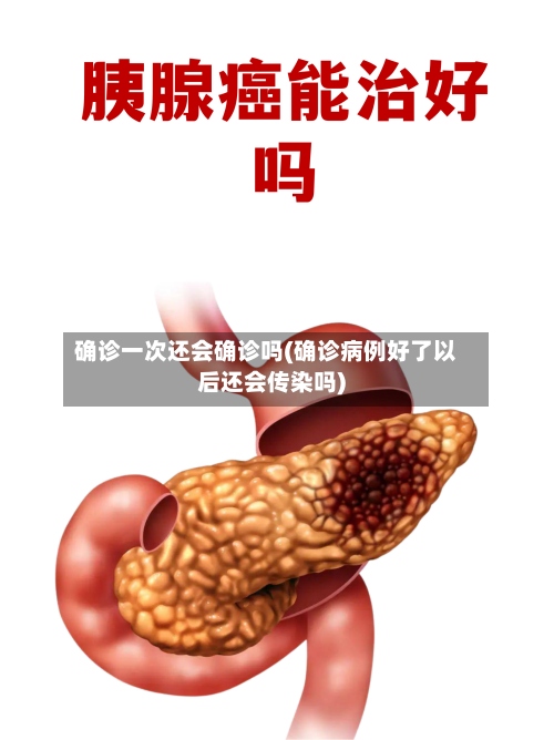 确诊一次还会确诊吗(确诊病例好了以后还会传染吗)