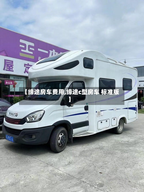 【缔途房车费用,缔途c型房车 标准版】