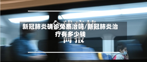 新冠肺炎确诊免费治吗/新冠肺炎治疗有多少钱-第3张图片