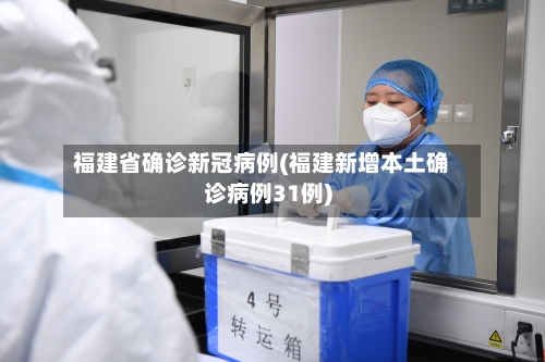 福建省确诊新冠病例(福建新增本土确诊病例31例)