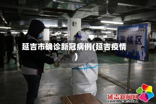 延吉市确诊新冠病例(延吉疫情)