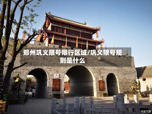 郑州巩义限号限行区域/巩义限号规则是什么