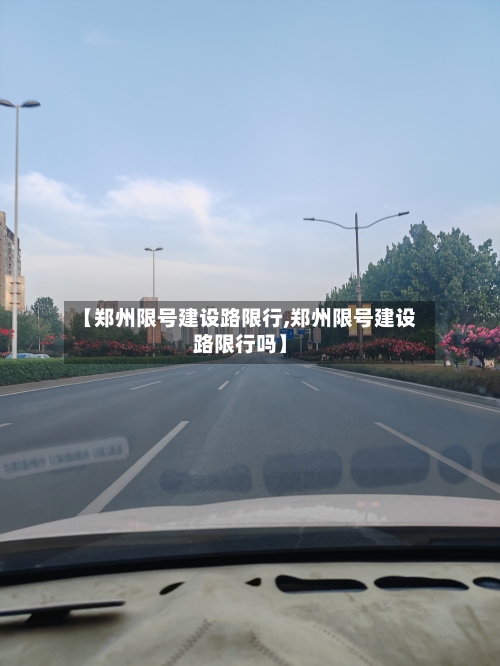 【郑州限号建设路限行,郑州限号建设路限行吗】