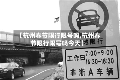 【杭州春节限行限号吗,杭州春节限行限号吗今天】