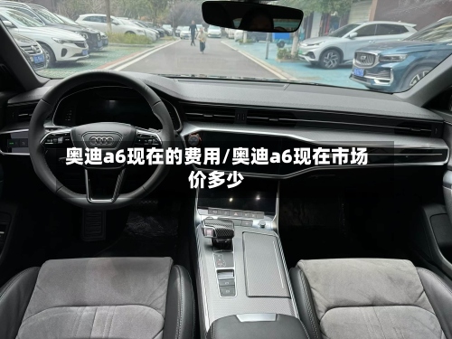 奥迪a6现在的费用/奥迪a6现在市场价多少-第3张图片