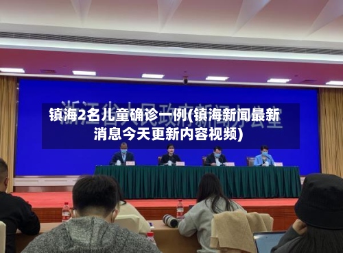 镇海2名儿童确诊一例(镇海新闻最新消息今天更新内容视频)