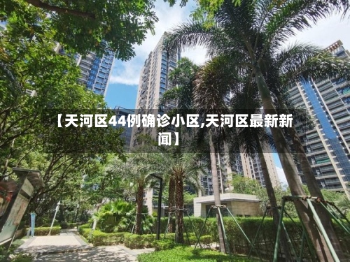 【天河区44例确诊小区,天河区最新新闻】-第2张图片