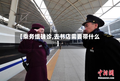 【乘务组确诊,去书店需要带什么】