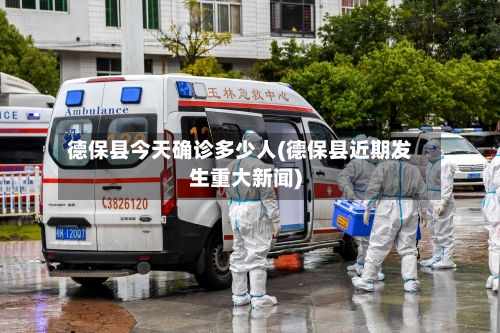 德保县今天确诊多少人(德保县近期发生重大新闻)-第2张图片