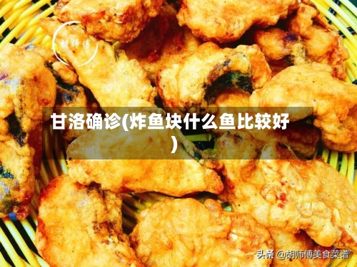 甘洛确诊(炸鱼块什么鱼比较好)