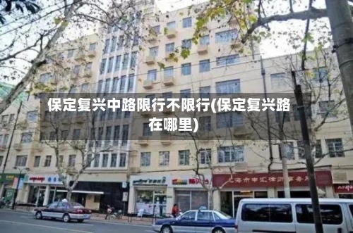 保定复兴中路限行不限行(保定复兴路在哪里)