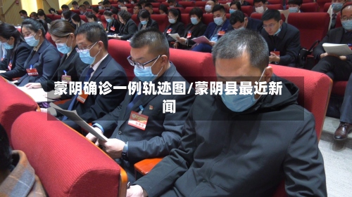 蒙阴确诊一例轨迹图/蒙阴县最近新闻