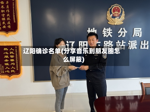 辽阳确诊名单(分享音乐到朋友圈怎么屏蔽)