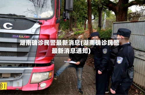 湖南确诊民警最新消息(湖南确诊民警最新消息通知)