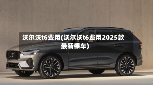 沃尔沃t6费用(沃尔沃t6费用2025款最新裸车)-第2张图片
