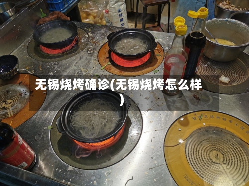 无锡烧烤确诊(无锡烧烤怎么样)-第3张图片