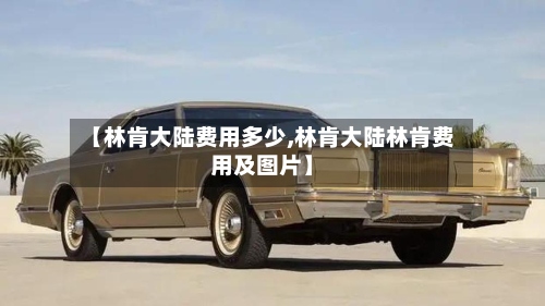 【林肯大陆费用多少,林肯大陆林肯费用及图片】-第3张图片
