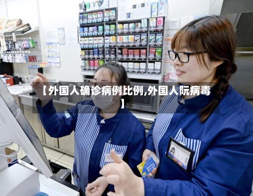【外国人确诊病例比例,外国人阮病毒】-第2张图片