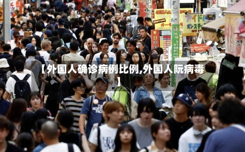 【外国人确诊病例比例,外国人阮病毒】