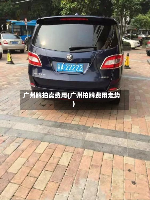 广州牌拍卖费用(广州拍牌费用走势)-第3张图片