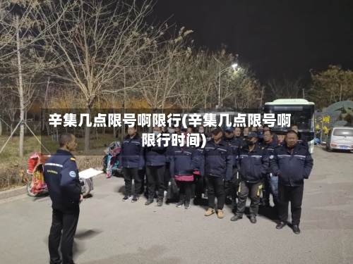 辛集几点限号啊限行(辛集几点限号啊限行时间)