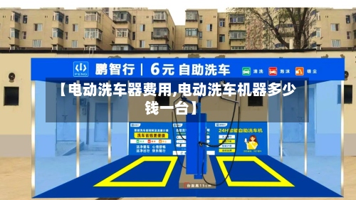 【电动洗车器费用,电动洗车机器多少钱一台】
