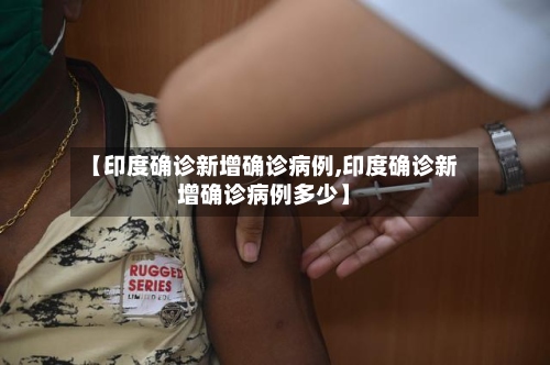 【印度确诊新增确诊病例,印度确诊新增确诊病例多少】