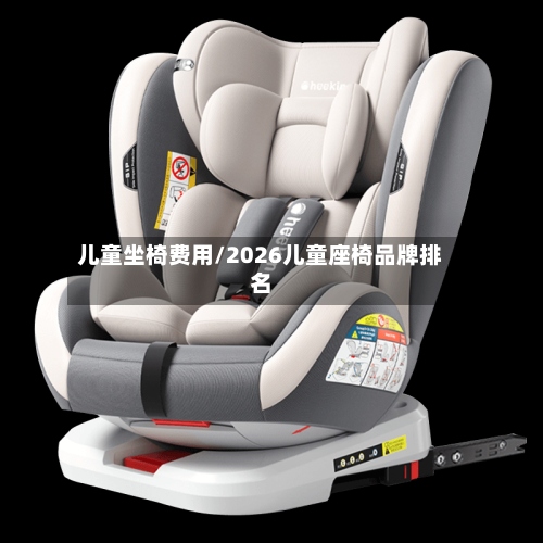 儿童坐椅费用/2026儿童座椅品牌排名