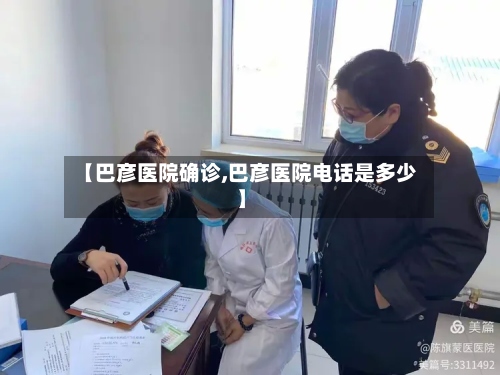 【巴彦医院确诊,巴彦医院电话是多少】