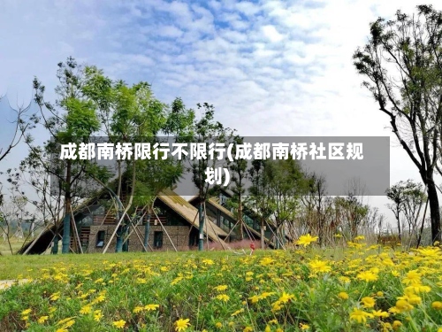 成都南桥限行不限行(成都南桥社区规划)