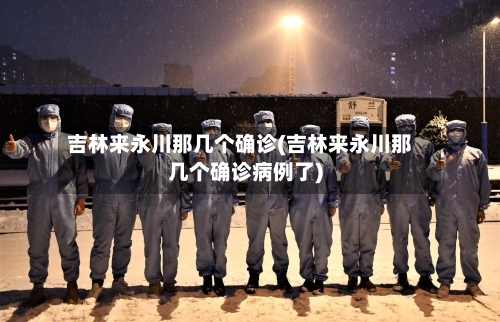 吉林来永川那几个确诊(吉林来永川那几个确诊病例了)