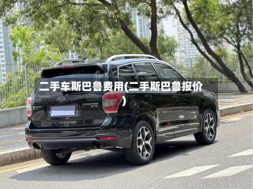 二手车斯巴鲁费用(二手斯巴鲁报价)
