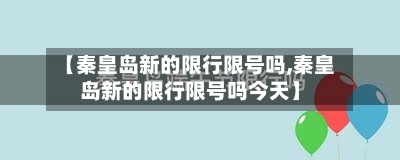 【秦皇岛新的限行限号吗,秦皇岛新的限行限号吗今天】